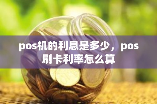 pos机的利息是多少，pos刷卡利率怎么算