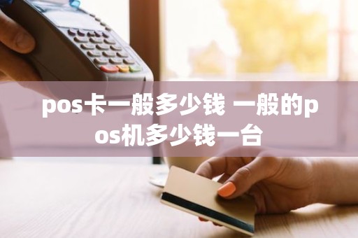 pos卡一般多少钱 一般的pos机多少钱一台