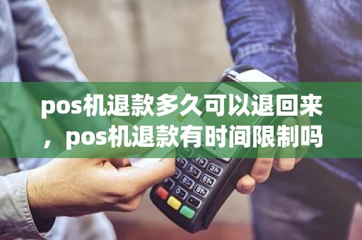 pos机退款多久可以退回来，pos机退款有时间限制吗