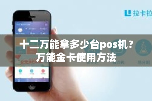十二万能拿多少台pos机？万能金卡使用方法