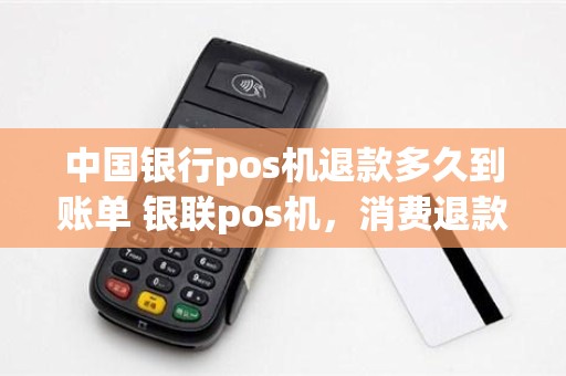 中国银行pos机退款多久到账单 银联pos机，消费退款，要多长时间到帐