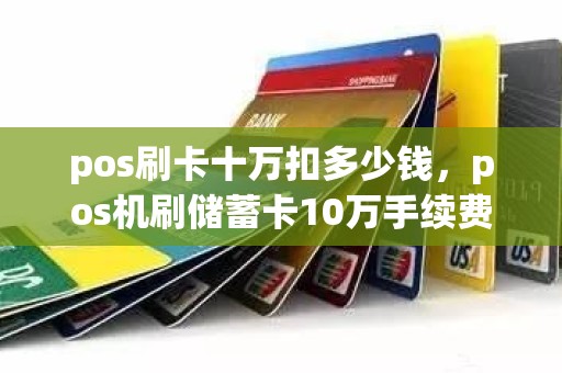 pos刷卡十万扣多少钱，pos机刷储蓄卡10万手续费