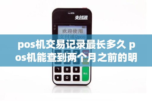 pos机交易记录最长多久 pos机能查到两个月之前的明细嘛