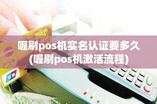 喔刷pos机实名认证要多久(喔刷pos机激活流程)