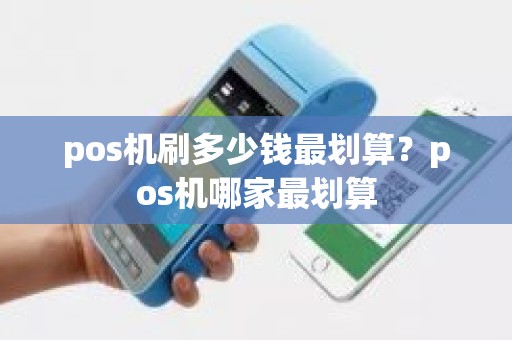 pos机刷多少钱最划算？pos机哪家最划算