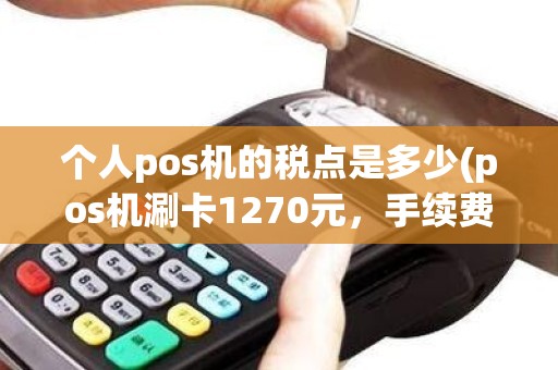 个人pos机的税点是多少(pos机涮卡1270元，手续费10.62元，费率是多少)