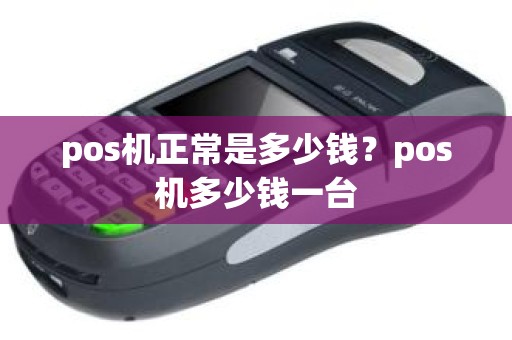 pos机正常是多少钱？pos机多少钱一台