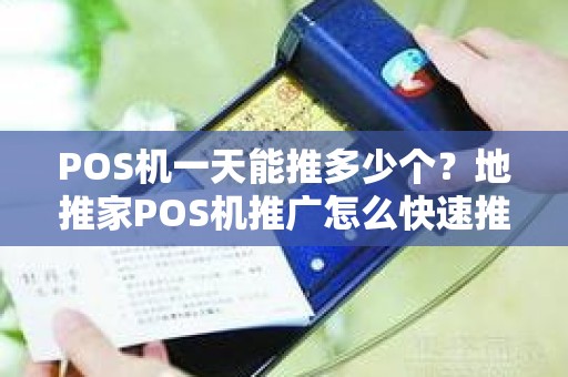 POS机一天能推多少个？地推家POS机推广怎么快速推广