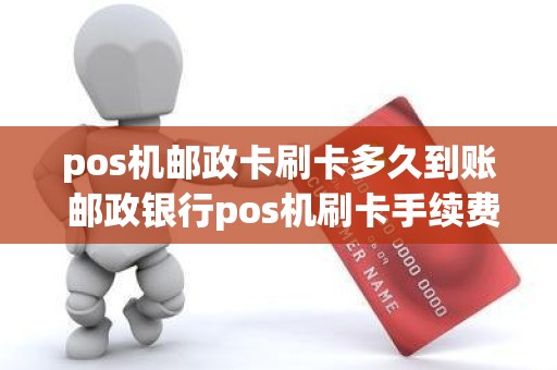 pos机邮政卡刷卡多久到账 邮政银行pos机刷卡手续费多少