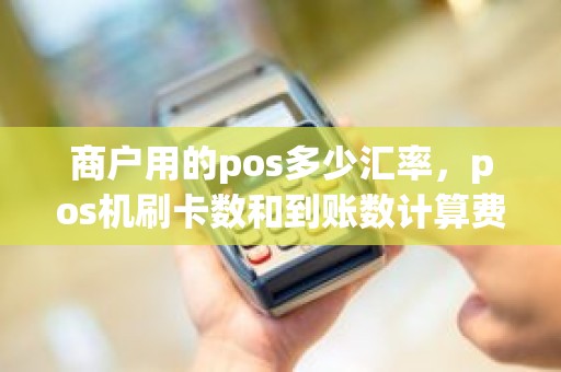 商户用的pos多少汇率，pos机刷卡数和到账数计算费率
