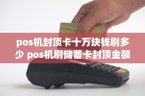 pos机封顶卡十万块钱刷多少 pos机刷储蓄卡封顶金额在20-25左右，这是怎么计算的