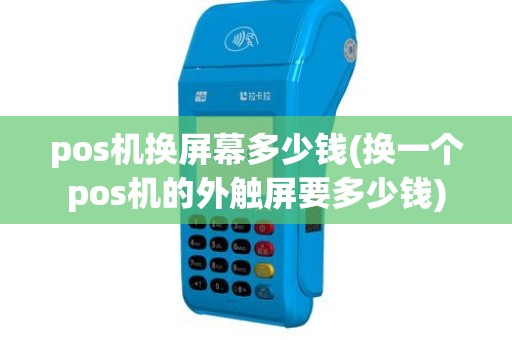 pos机换屏幕多少钱(换一个pos机的外触屏要多少钱)