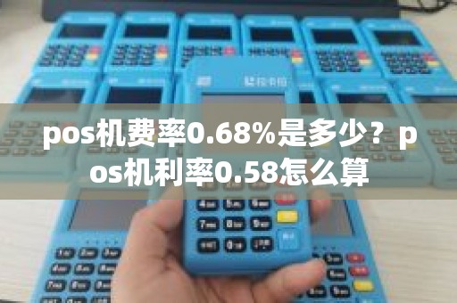 pos机费率0.68%是多少？pos机利率0.58怎么算