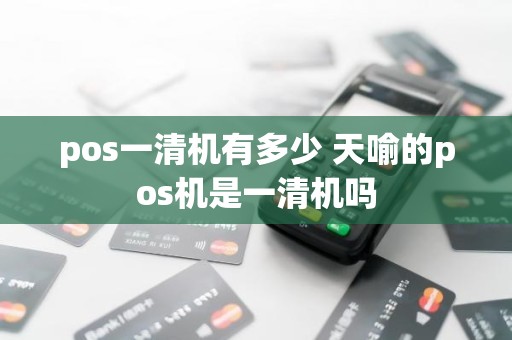pos一清机有多少 天喻的pos机是一清机吗