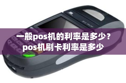 一般pos机的利率是多少？pos机刷卡利率是多少