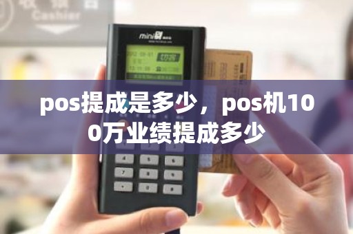 pos提成是多少，pos机100万业绩提成多少