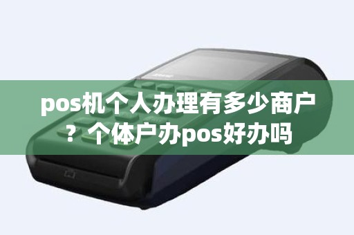 pos机个人办理有多少商户？个体户办pos好办吗