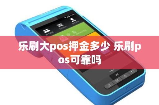 乐刷大pos押金多少 乐刷pos可靠吗