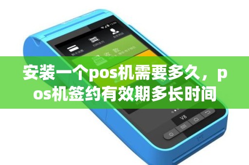 安装一个pos机需要多久，pos机签约有效期多长时间