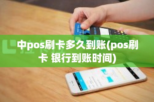 中pos刷卡多久到账(pos刷卡 银行到账时间)