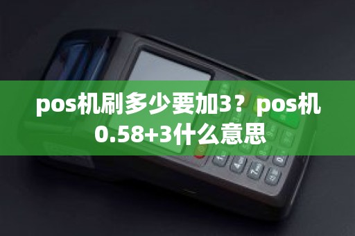pos机刷多少要加3？pos机 0.58+3什么意思