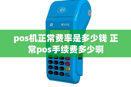 pos机正常费率是多少钱 正常pos手续费多少啊