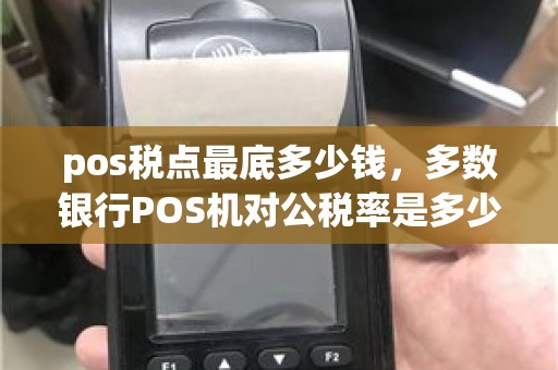 pos税点最底多少钱，多数银行POS机对公税率是多少