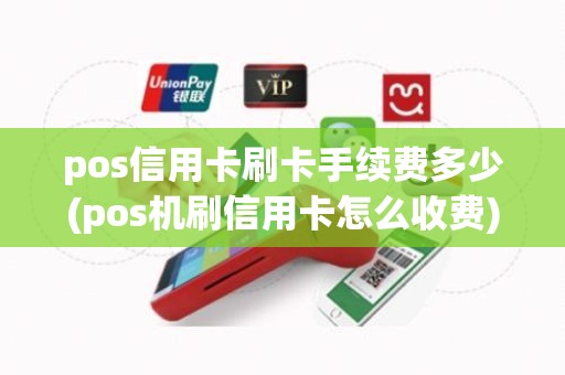 pos信用卡刷卡手续费多少(pos机刷信用卡怎么收费)