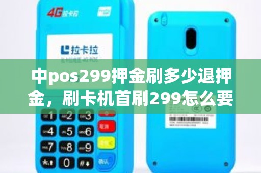 中pos299押金刷多少退押金，刷卡机首刷299怎么要回来