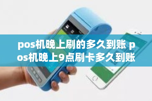 pos机晚上刷的多久到账 pos机晚上9点刷卡多久到账