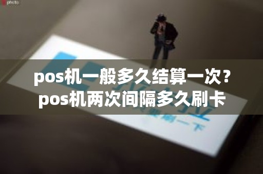 pos机一般多久结算一次？pos机两次间隔多久刷卡