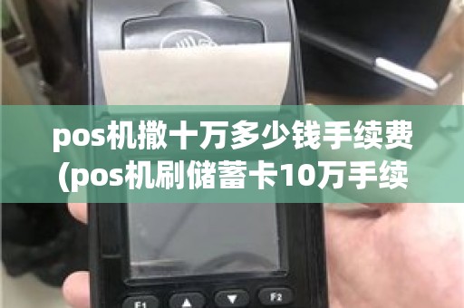 pos机撒十万多少钱手续费(pos机刷储蓄卡10万手续费)