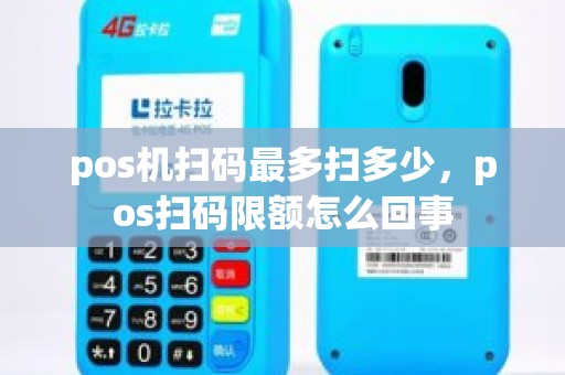 pos机扫码最多扫多少，pos扫码限额怎么回事