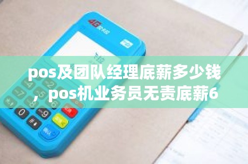 pos及团队经理底薪多少钱，pos机业务员无责底薪6000是真的吗
