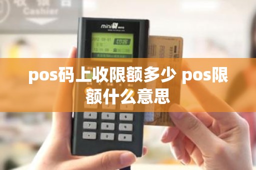 pos码上收限额多少 pos限额什么意思