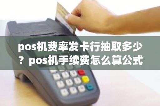 pos机费率发卡行抽取多少？pos机手续费怎么算公式