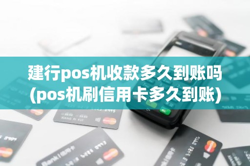 建行pos机收款多久到账吗(pos机刷信用卡多久到账)