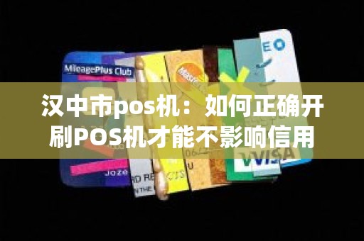 汉中市pos机：如何正确开刷POS机才能不影响信用