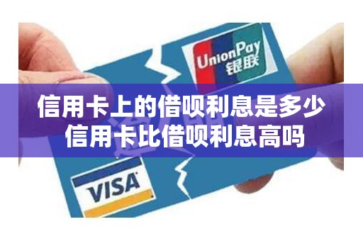 信用卡上的借呗利息是多少 信用卡比借呗利息高吗 信用卡上的借呗利息是多少 信用卡比借呗利息高吗