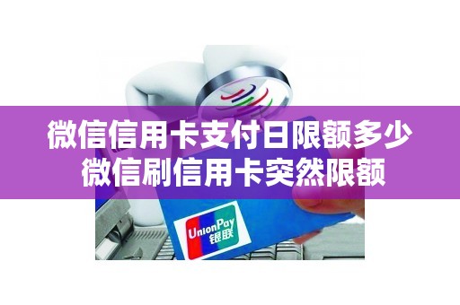 微信信用卡支付日限额多少 微信刷信用卡突然限额