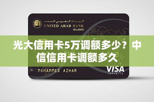 光大信用卡5万调额多少?中信信用卡调额多久 光大信用卡5万调额多少?中信信用卡调额多久
