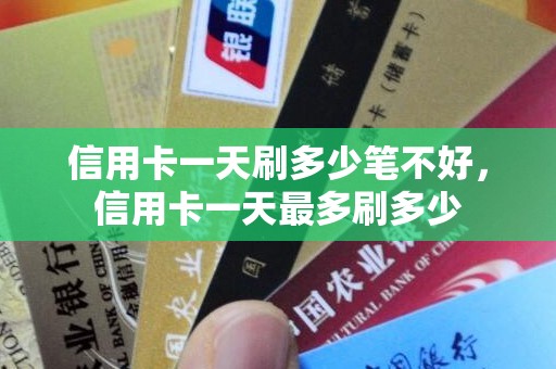 信用卡一天刷多少笔不好,信用卡一天最多刷多少 信用卡一天刷多少笔不好,信用卡一天最多刷多少