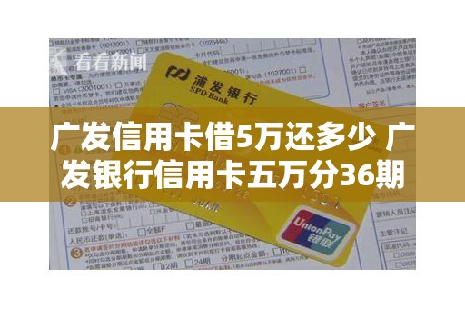 广发信用卡借5万还多少 广发银行信用卡五万分36期 广发信用卡借5万还多少 广发银行信用卡五万分36期