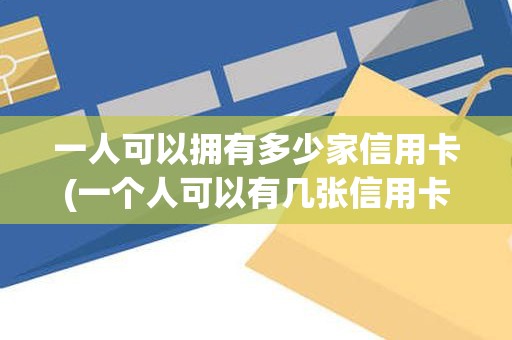 一人可以拥有多少家信用卡(一个人可以有几张信用卡)