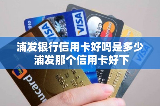 浦发银行信用卡好吗是多少 浦发那个信用卡好下