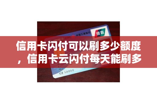 信用卡闪付可以刷多少额度，信用卡云闪付每天能刷多少