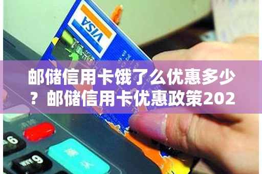 邮储信用卡饿了么优惠多少？邮储信用卡优惠政策2021