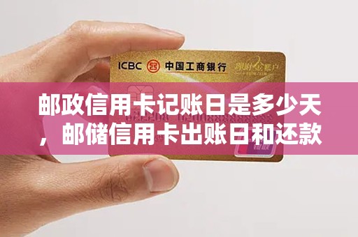 邮政信用卡记账日是多少天，邮储信用卡出账日和还款日