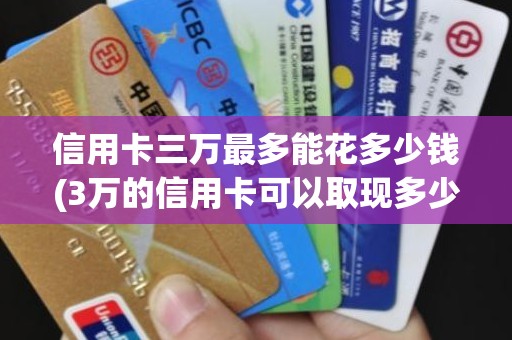 信用卡三万最多能花多少钱(3万的信用卡可以取现多少)