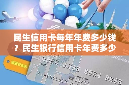 民生信用卡每年年费多少钱？民生银行信用卡年费多少